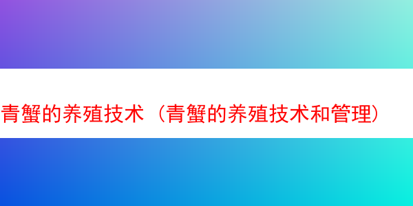 青蟹的养殖技术 (青蟹的养殖技术和管理)