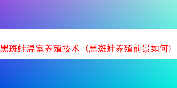 黑斑蛙温室养殖技术 (黑斑蛙养殖前景如何)