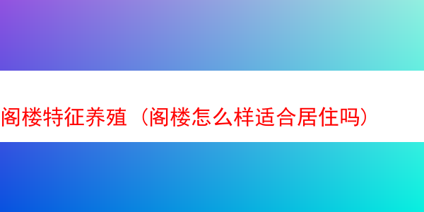 阁楼特征养殖 (阁楼怎么样适合居住吗)