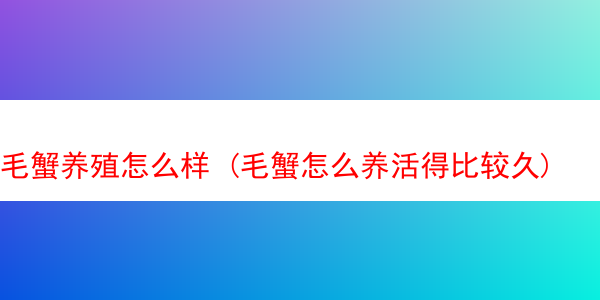 毛蟹养殖怎么样 (毛蟹怎么养活得比较久)