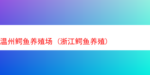 温州鳄鱼养殖场 (浙江鳄鱼养殖)