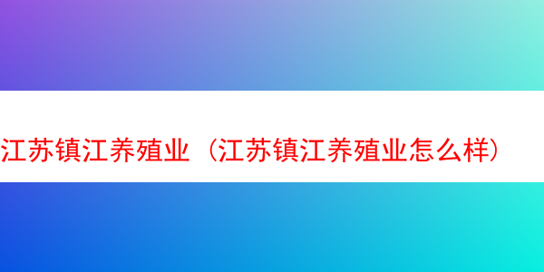 江苏镇江养殖业 (江苏镇江养殖业怎么样)