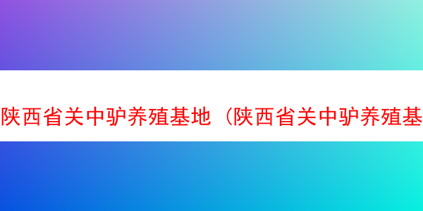 陕西省关中驴养殖基地 (陕西省关中驴养殖基地地址)