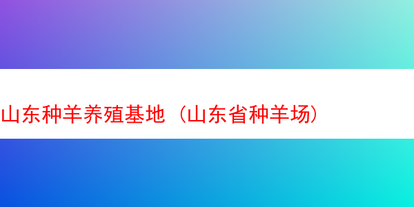 山东种羊养殖基地 (山东省种羊场)