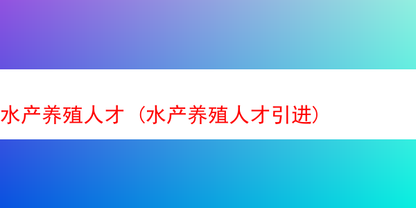 水产养殖人才 (水产养殖人才引进)