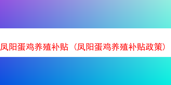 凤阳蛋鸡养殖补贴 (凤阳蛋鸡养殖补贴政策)