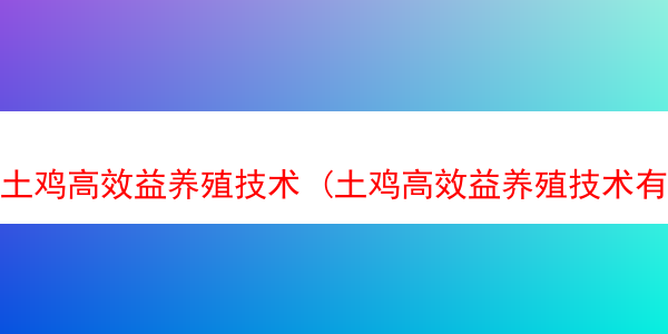 土鸡高效益养殖技术 (土鸡高效益养殖技术有哪些)