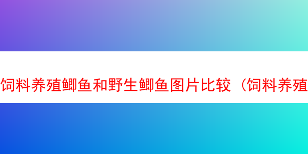 饲料养殖鲫鱼和野生鲫鱼图片比较 (饲料养殖鲫鱼和野生鲫鱼图片比较)