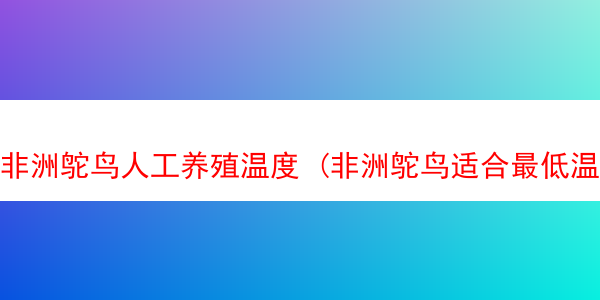 非洲鸵鸟人工养殖温度 (非洲鸵鸟适合最低温度)