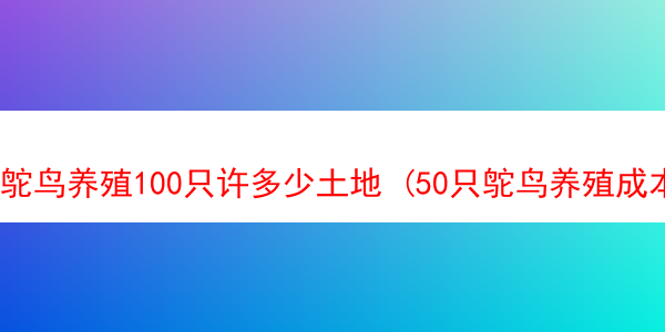 鸵鸟养殖100只许多少土地 (50只鸵鸟养殖成本利润)