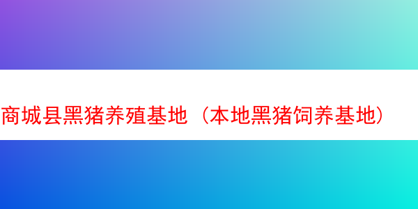 商城县黑猪养殖基地 (本地黑猪饲养基地)