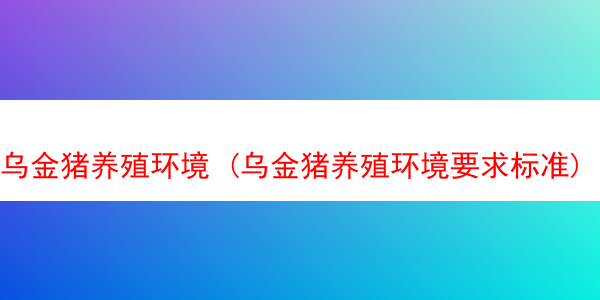 乌金猪养殖环境 (乌金猪养殖环境要求标准)