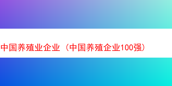 中国养殖业企业 (中国养殖企业100强)