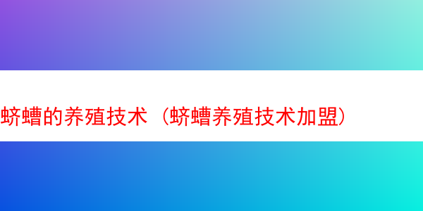 蛴螬的养殖技术 (蛴螬养殖技术加盟)