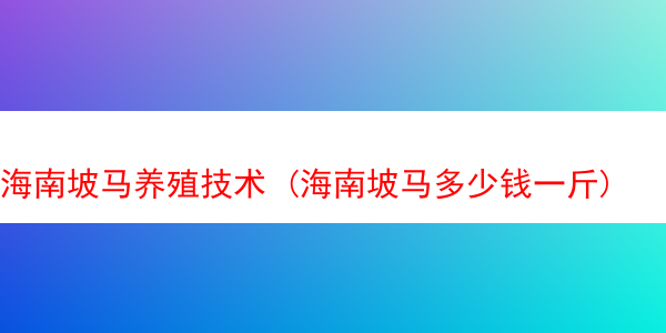 海南坡马养殖技术 (海南坡马多少钱一斤)