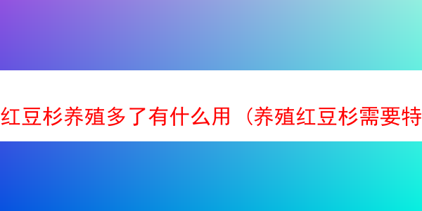 红豆杉养殖多了有什么用 (养殖红豆杉需要特别的环境和土壤吗)