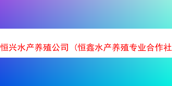 恒兴水产养殖公司 (恒鑫水产养殖专业合作社)