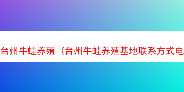 台州牛蛙养殖 (台州牛蛙养殖基地联系方式电话)