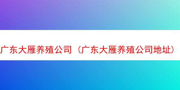 广东大雁养殖公司 (广东大雁养殖公司地址)