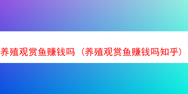 养殖观赏鱼赚钱吗 (养殖观赏鱼赚钱吗知乎)