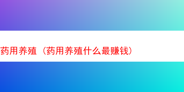 药用养殖 (药用养殖什么最赚钱)