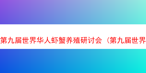 第九届世界华人虾蟹养殖研讨会 (第九届世界华人虾蟹养殖研讨会时间)