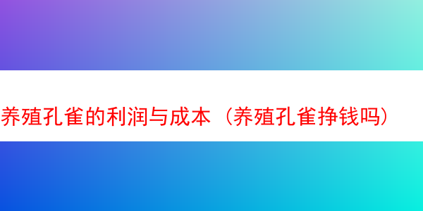 养殖孔雀的利润与成本 (养殖孔雀挣钱吗)