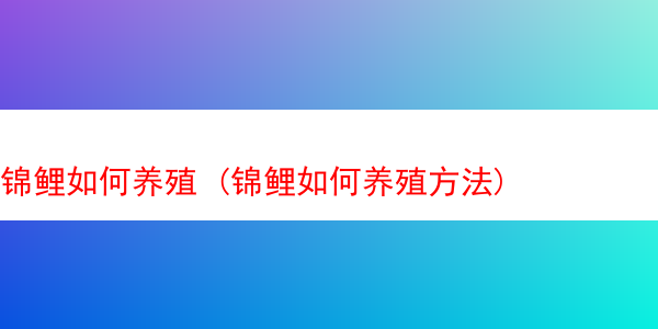 锦鲤如何养殖 (锦鲤如何养殖方法)