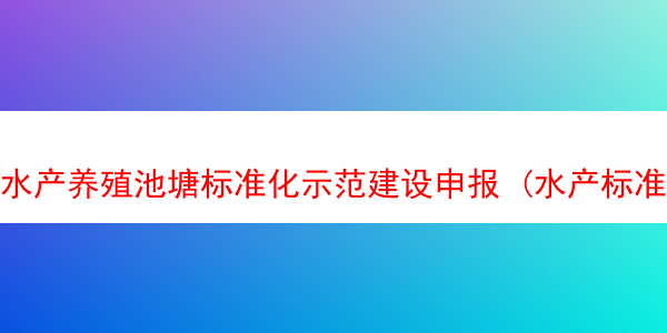 水产养殖池塘标准化示范建设申报 (水产标准化健康养殖)