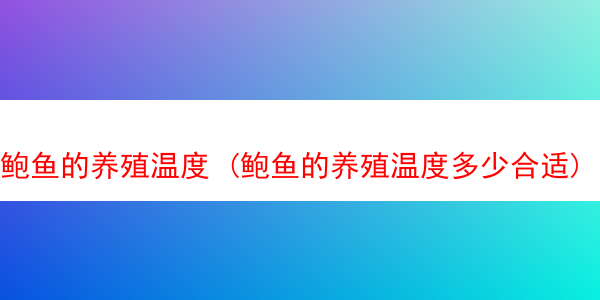 鲍鱼的养殖温度 (鲍鱼的养殖温度多少合适)