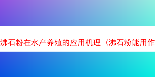 沸石粉在水产养殖的应用机理 (沸石粉能用作饲料原料吗)