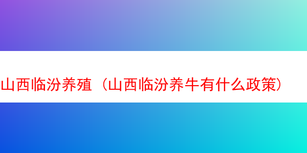 山西临汾养殖 (山西临汾养牛有什么政策)