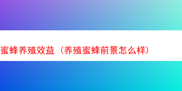 蜜蜂养殖效益 (养殖蜜蜂前景怎么样)