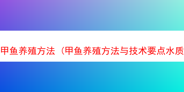 甲鱼养殖方法 (甲鱼养殖方法与技术要点水质标准)