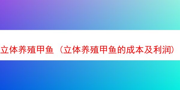 立体养殖甲鱼 (立体养殖甲鱼的成本及利润)