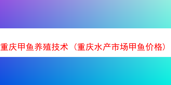 重庆甲鱼养殖技术 (重庆水产市场甲鱼价格)