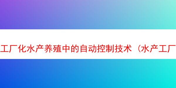 工厂化水产养殖中的自动控制技术 (水产工厂化养殖要办什么手续)