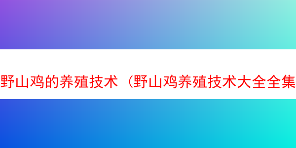 野山鸡的养殖技术 (野山鸡养殖技术大全全集)