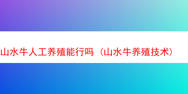 山水牛人工养殖能行吗 (山水牛养殖技术)