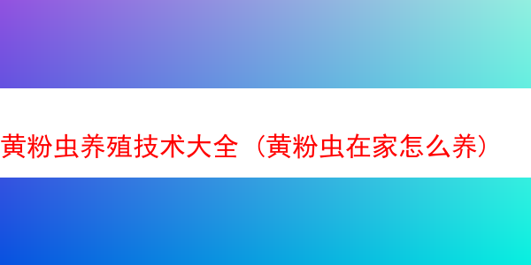 黄粉虫养殖技术大全 (黄粉虫在家怎么养)