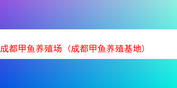 成都甲鱼养殖场 (成都甲鱼养殖基地)