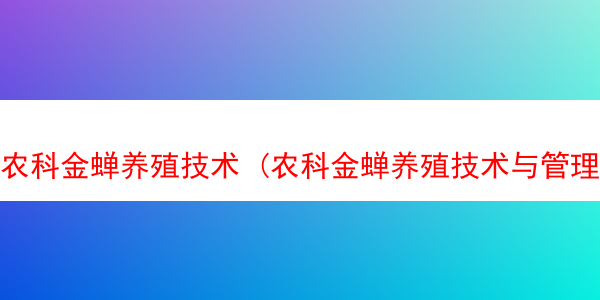 农科金蝉养殖技术 (农科金蝉养殖技术与管理)