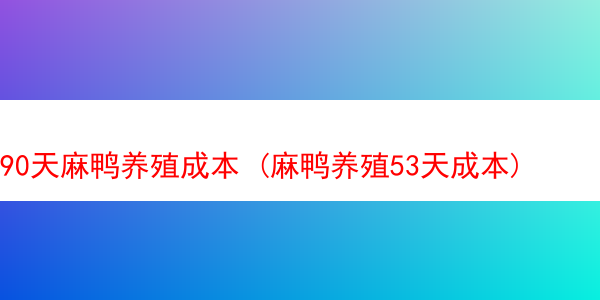 90天麻鸭养殖成本 (麻鸭养殖53天成本)