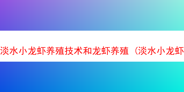 淡水小龙虾养殖技术和龙虾养殖 (淡水小龙虾养殖技术和龙虾养殖的区别)