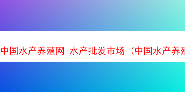 中国水产养殖网 水产批发市场 (中国水产养殖网app下载)