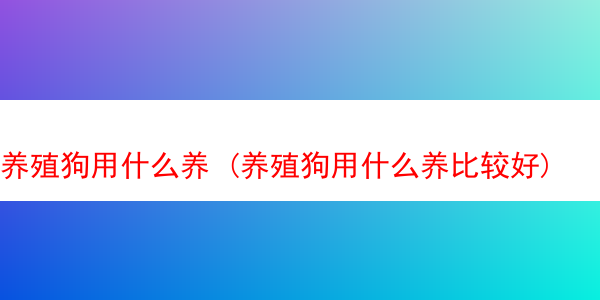 养殖狗用什么养 (养殖狗用什么养比较好)