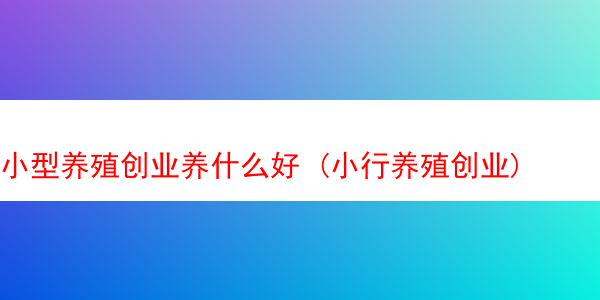 小型养殖创业养什么好 (小行养殖创业)