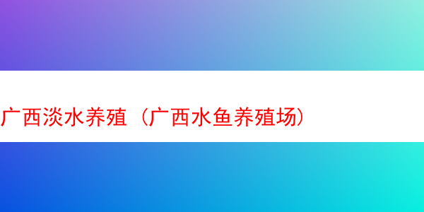 广西淡水养殖 (广西水鱼养殖场)