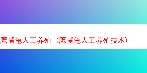 鹰嘴龟人工养殖 (鹰嘴龟人工养殖技术)