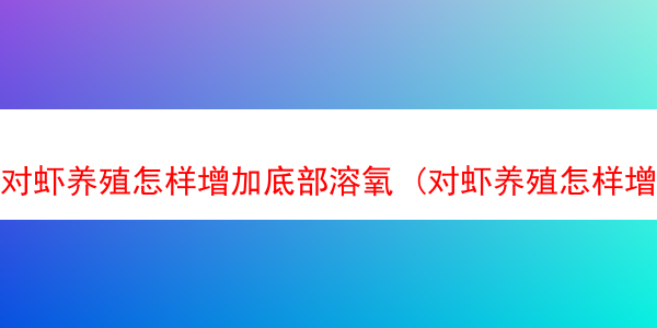 对虾养殖怎样增加底部溶氧 (对虾养殖怎样增加底部溶氧率)